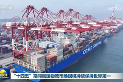 “十四五”期间我国物流市场规模持续保持世界第一